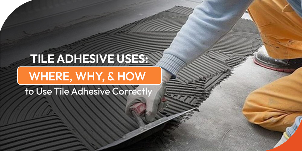 Tile Adhesive Uses: Where, Why, and How to Use Tile Adhesive Correctly
